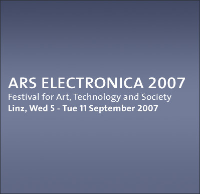 ARS ELECTRONICA 2007 Festival for Art, Technology and Society Linz, Thu 6 - Tue 11 September 2007